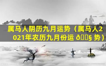 属马人阴历九月运势（属马人2021年农历九月份运 🐧 势）